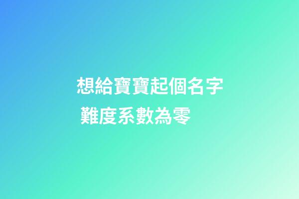 想給寶寶起個名字 難度系數為零